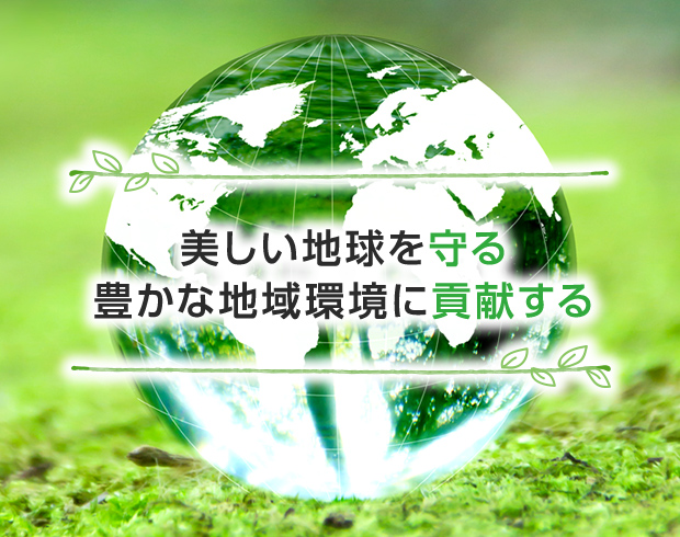 美しい地球を守る 豊かな地域環境に貢献する